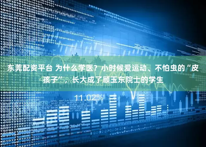 东莞配资平台 为什么学医？小时候爱运动、不怕虫的“皮孩子”，长大成了顾玉东院士的学生