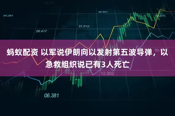 蚂蚁配资 以军说伊朗向以发射第五波导弹，以急救组织说已有3人死亡
