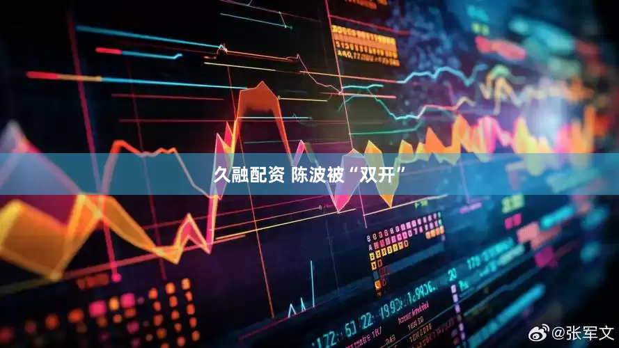久融配资 陈波被“双开”