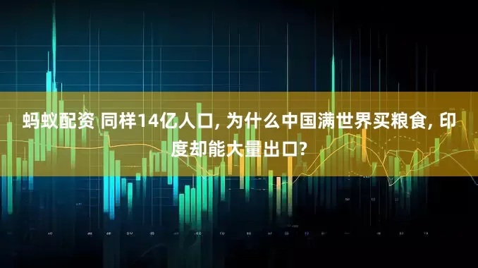 蚂蚁配资 同样14亿人口, 为什么中国满世界买粮食, 印度却能大量出口?