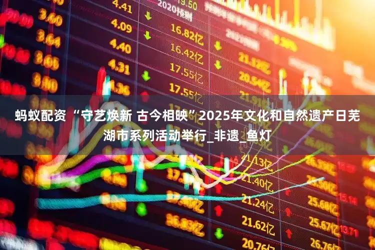蚂蚁配资 “守艺焕新 古今相映”2025年文化和自然遗产日芜湖市系列活动举行_非遗_鱼灯