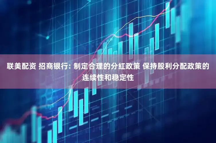 联美配资 招商银行: 制定合理的分红政策 保持股利分配政策的连续性和稳定性