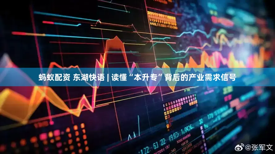 蚂蚁配资 东湖快语 | 读懂“本升专”背后的产业需求信号