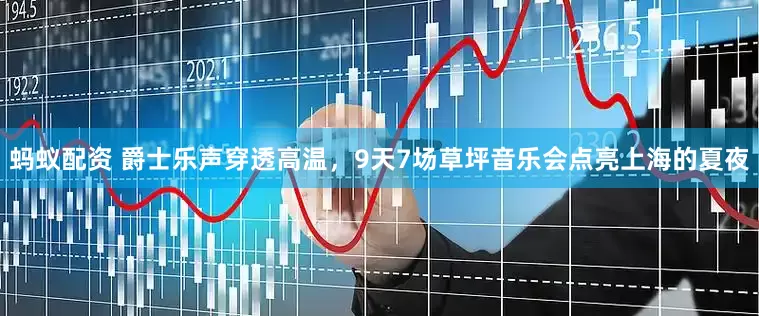 蚂蚁配资 爵士乐声穿透高温，9天7场草坪音乐会点亮上海的夏夜