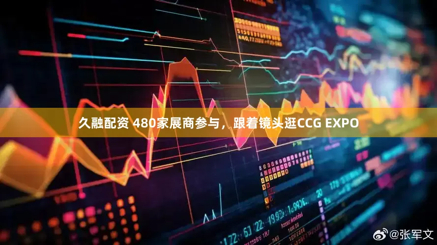 久融配资 480家展商参与，跟着镜头逛CCG EXPO