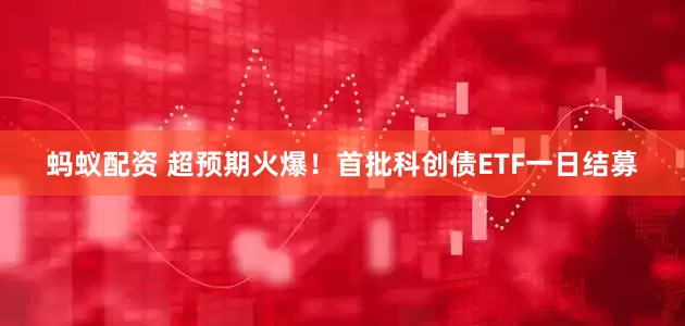 蚂蚁配资 超预期火爆！首批科创债ETF一日结募