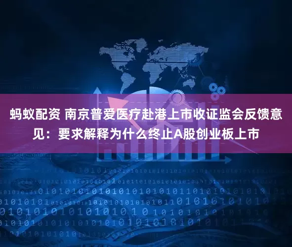 蚂蚁配资 南京普爱医疗赴港上市收证监会反馈意见：要求解释为什么终止A股创业板上市