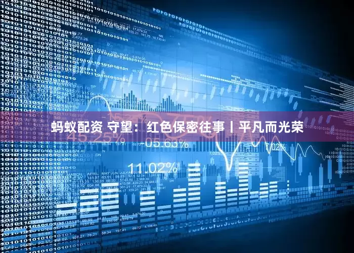 蚂蚁配资 守望：红色保密往事丨平凡而光荣