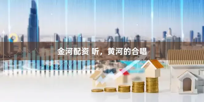 金河配资 听，黄河的合唱