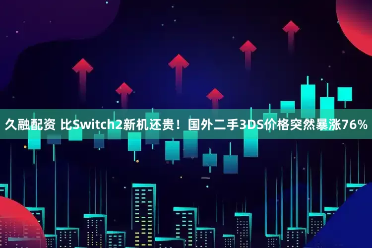 久融配资 比Switch2新机还贵！国外二手3DS价格突然暴涨76%