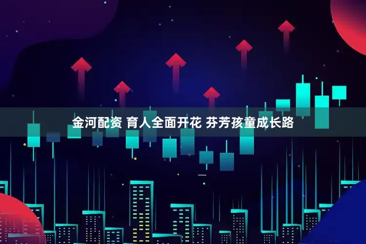 金河配资 育人全面开花 芬芳孩童成长路