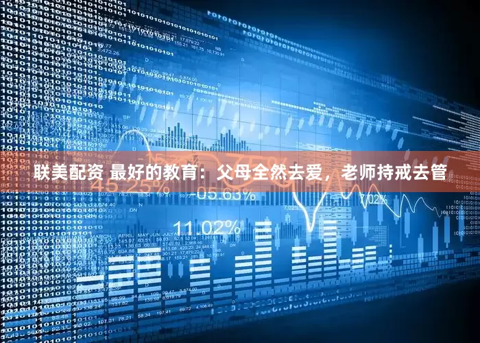 联美配资 最好的教育：父母全然去爱，老师持戒去管