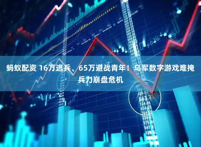 蚂蚁配资 16万逃兵、65万避战青年！乌军数字游戏难掩兵力崩盘危机