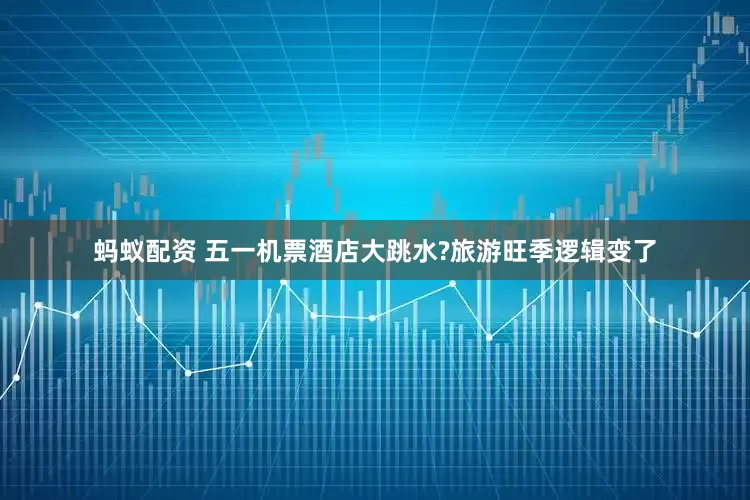 蚂蚁配资 五一机票酒店大跳水?旅游旺季逻辑变了