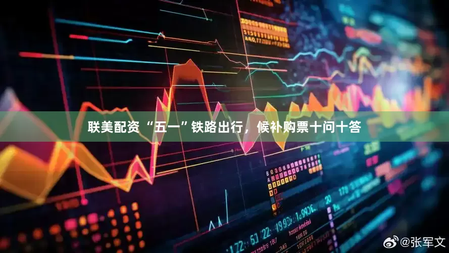联美配资 “五一”铁路出行，候补购票十问十答